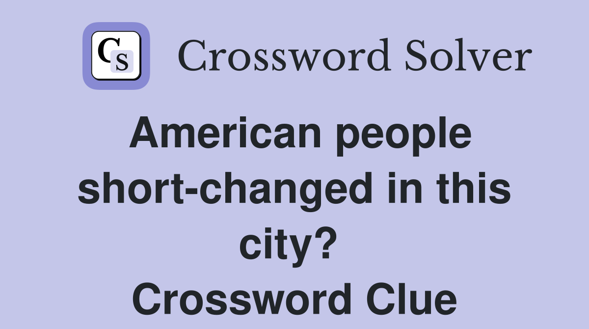 American people short-changed in this city?  Crossword Clue