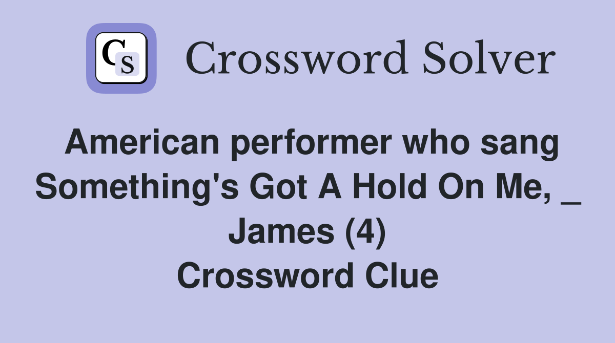 American performer who sang Something's Got A Hold On Me, _ James (4) Crossword Clue