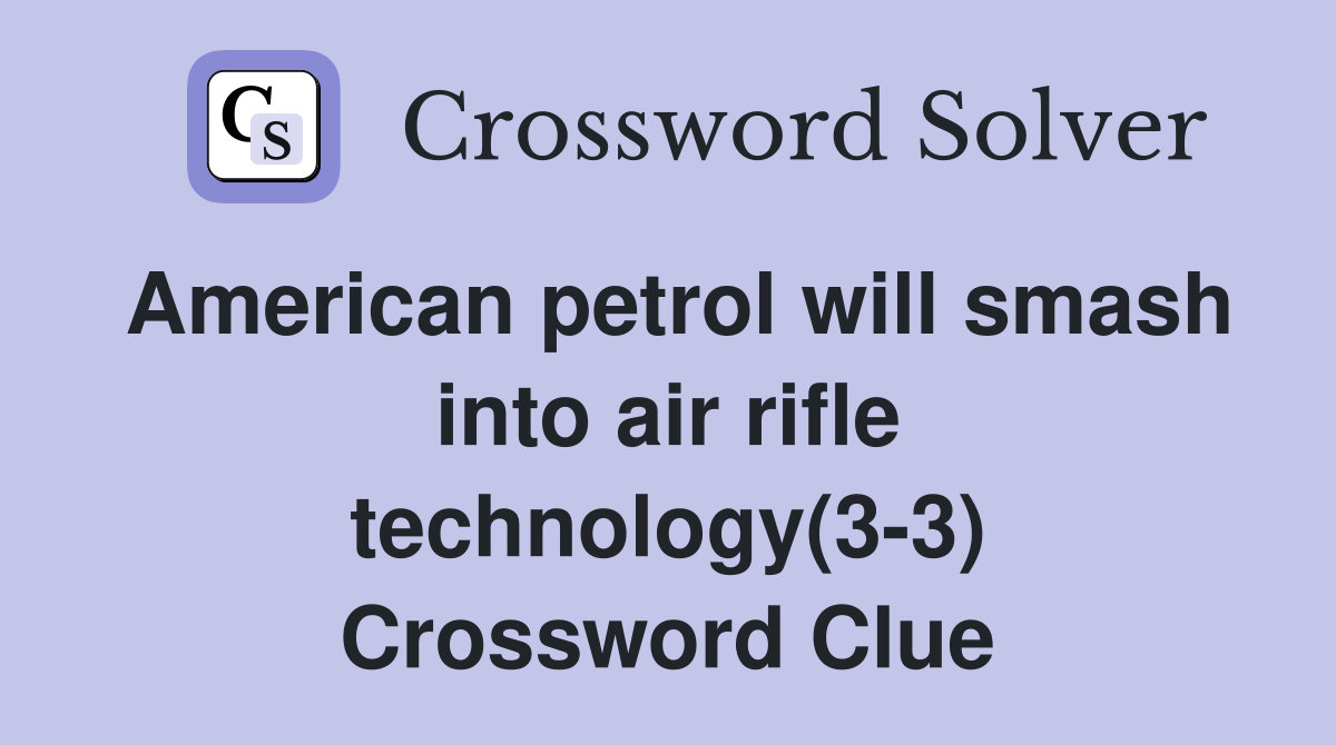 American petrol will smash into air rifle technology(3-3) Crossword Clue
