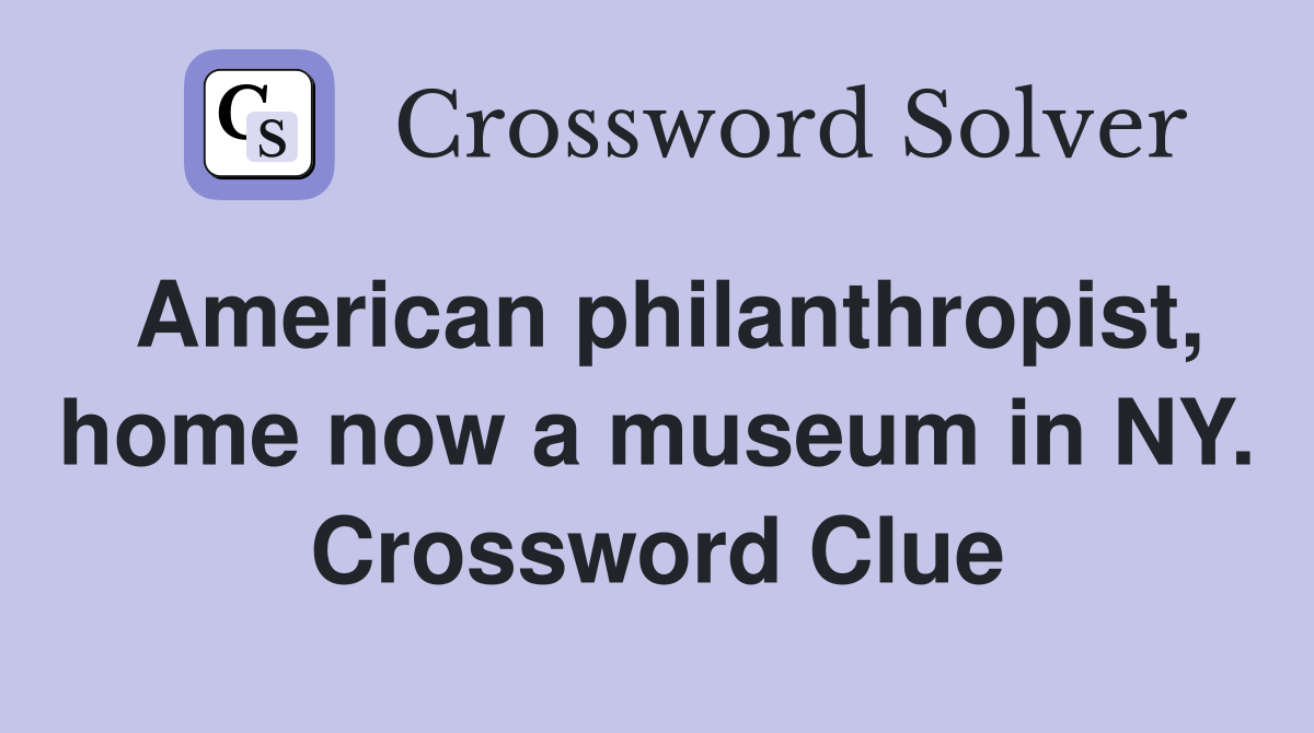 American philanthropist, home now a museum in NY. Crossword Clue