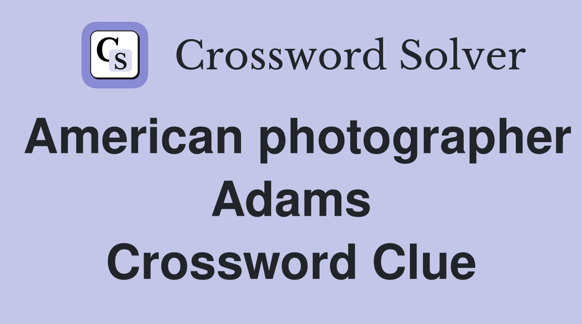 American photographer Adams Crossword Clue
