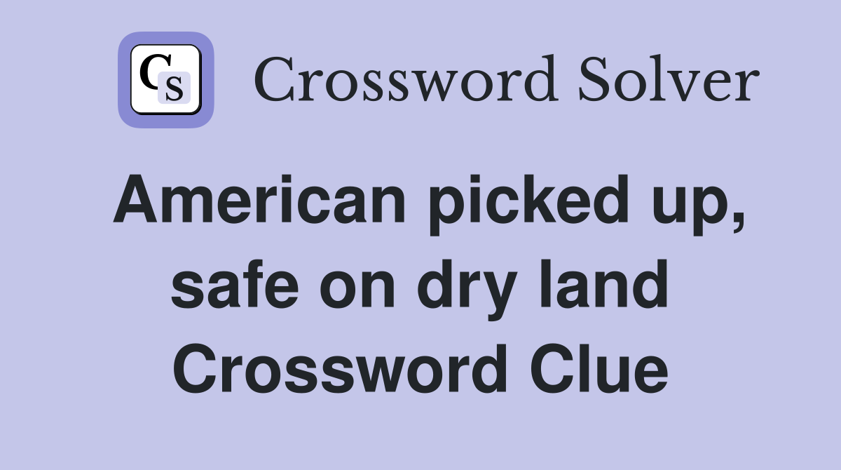 American picked up, safe on dry land Crossword Clue