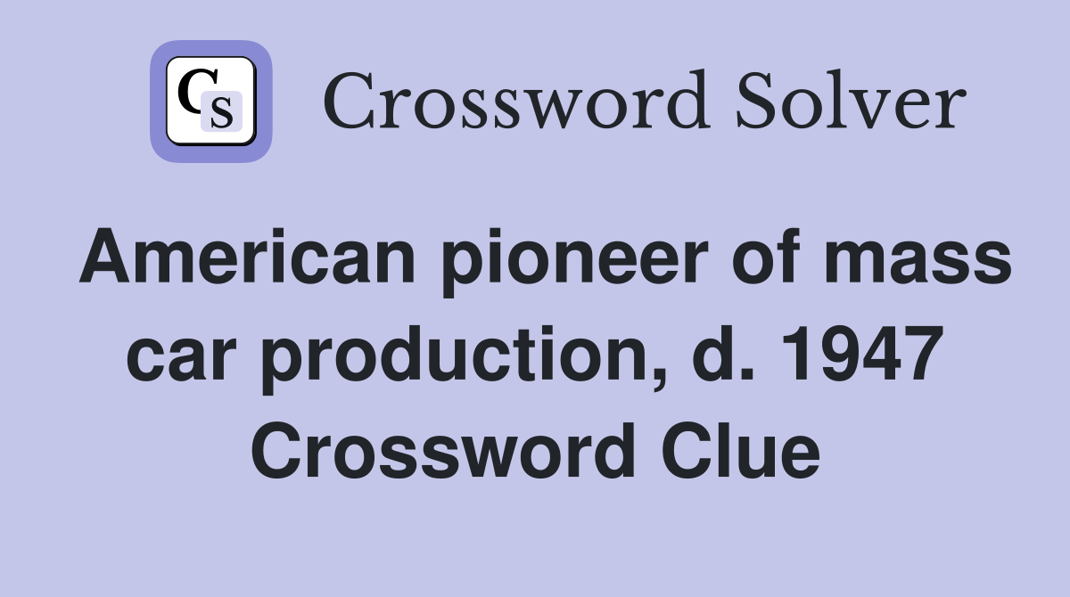 American pioneer of mass car production, d. 1947 Crossword Clue