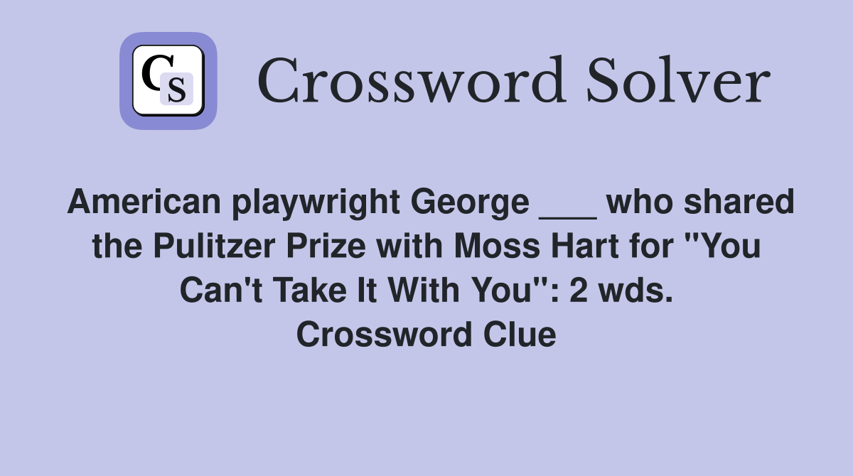 American playwright George ___ who shared the Pulitzer Prize with Moss Hart for "You Can't Take It With You": 2 wds. Crossword Clue