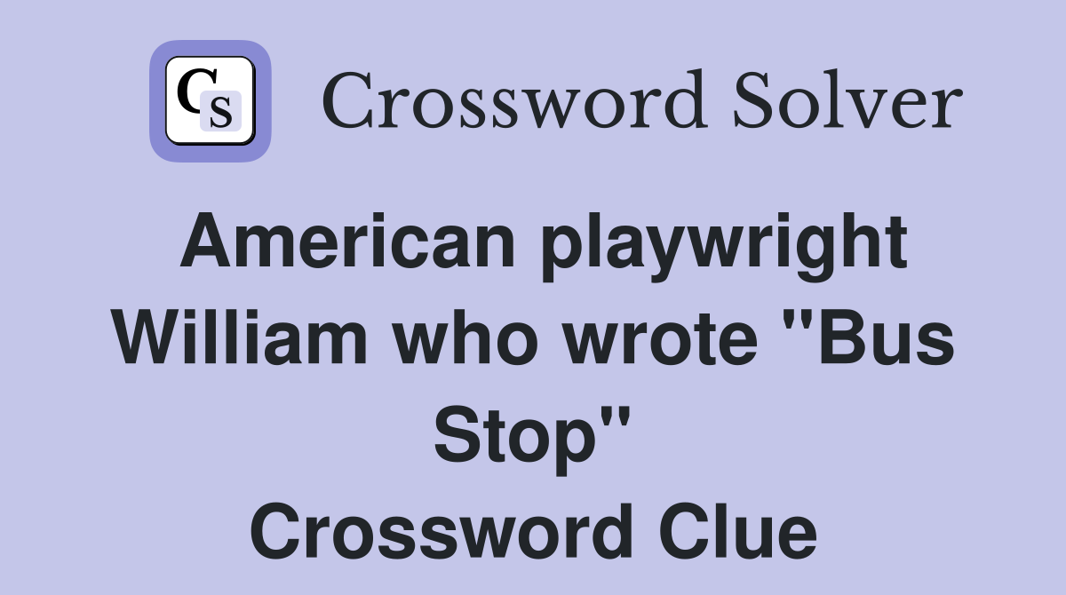American playwright William who wrote "Bus Stop" Crossword Clue