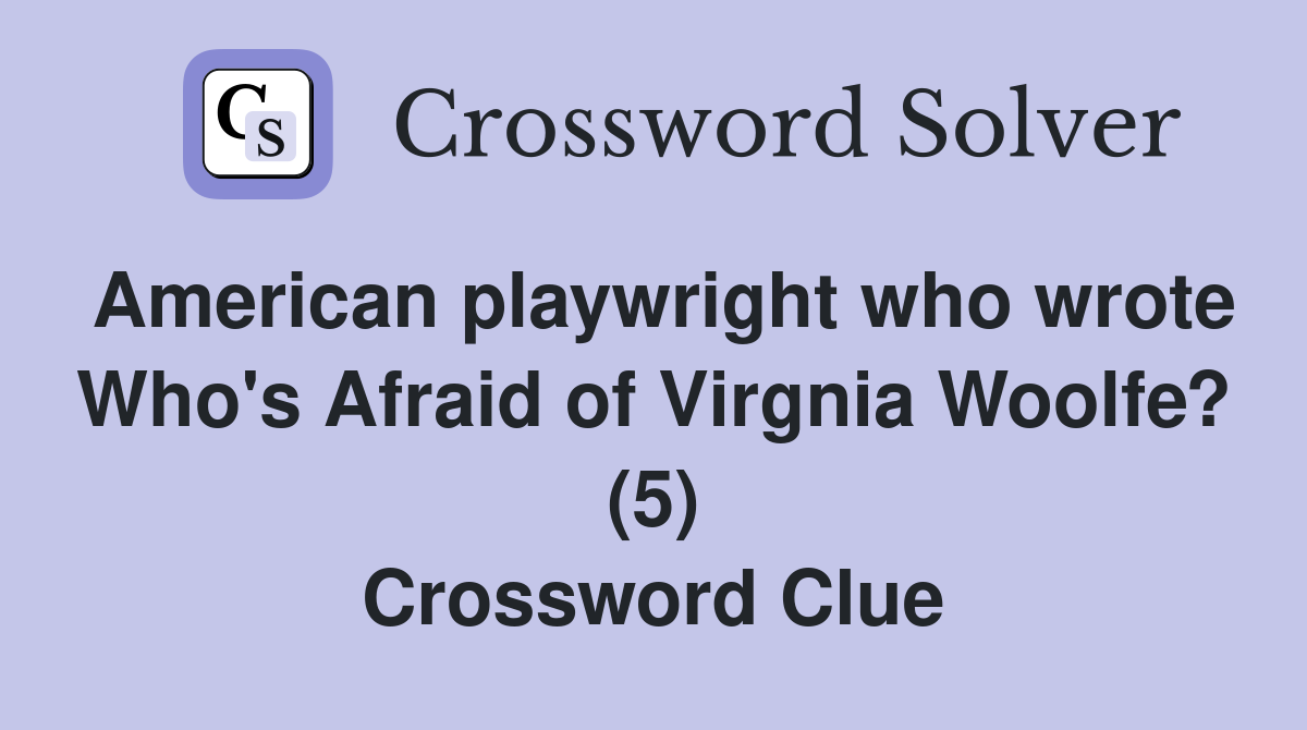 American playwright who wrote Who's Afraid of Virgnia Woolfe? (5) Crossword Clue
