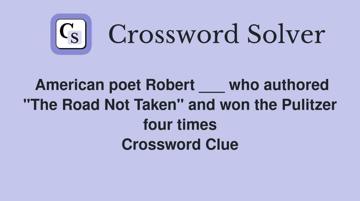 American poet Robert ___ who authored "The Road Not Taken" and won the Pulitzer four times Crossword Clue