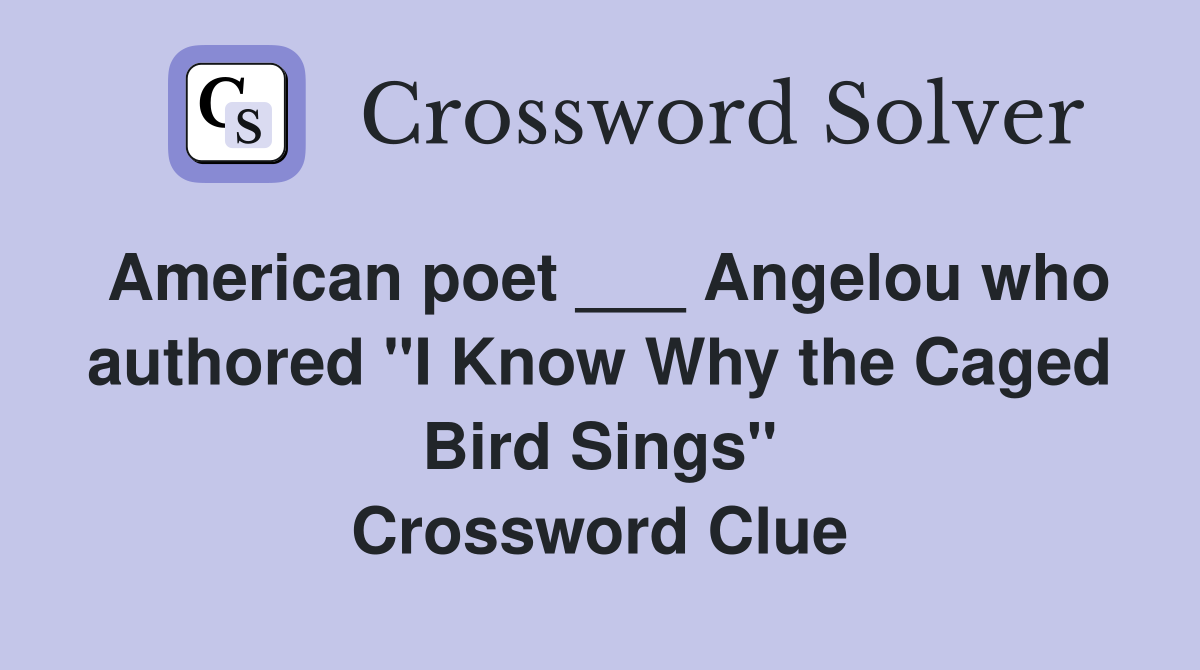 American poet ___ Angelou who authored "I Know Why the Caged Bird Sings" Crossword Clue