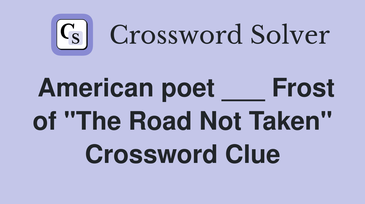 American poet ___ Frost of "The Road Not Taken" Crossword Clue