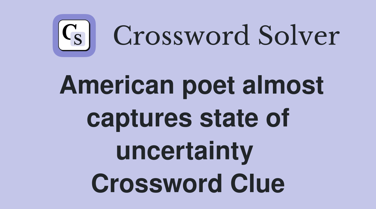 American poet almost captures state of uncertainty  Crossword Clue
