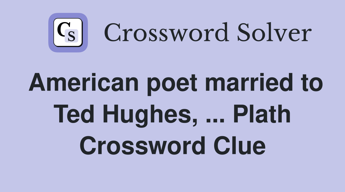 American poet married to Ted Hughes, ... Plath Crossword Clue