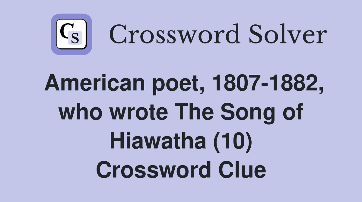 American poet, 1807-1882, who wrote The Song of Hiawatha (10) Crossword Clue