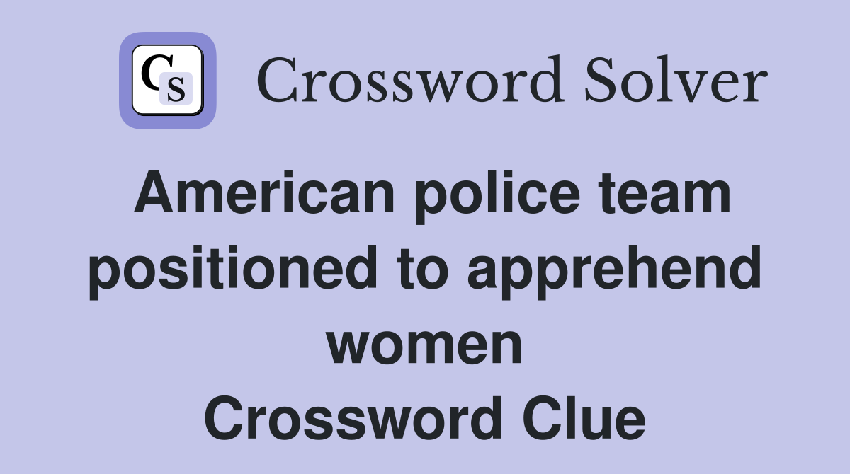 American police team positioned to apprehend women Crossword Clue