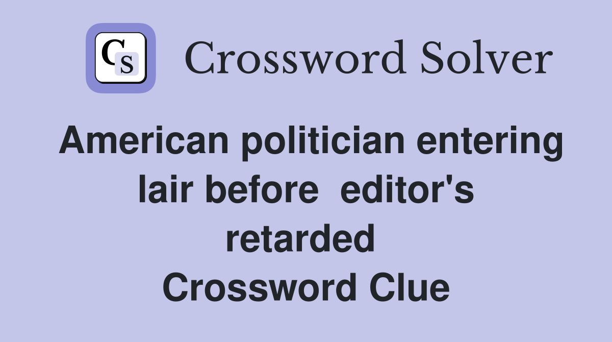 American politician entering lair before  editor's retarded  Crossword Clue