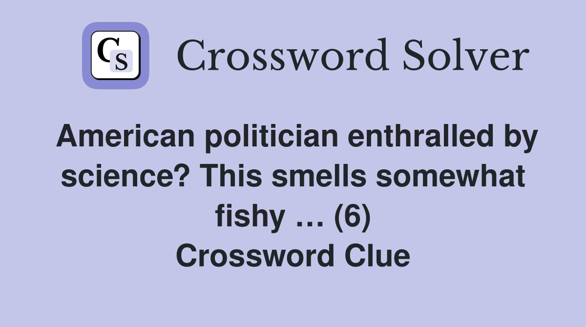 American politician enthralled by science? This smells somewhat fishy … (6) Crossword Clue
