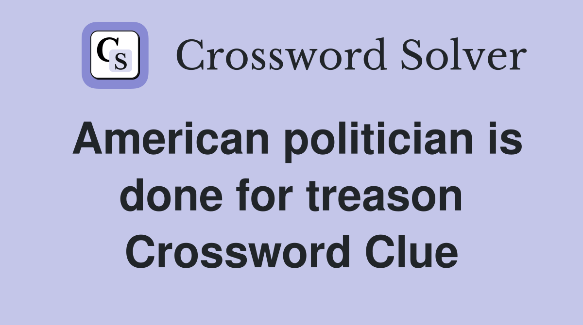 American politician is done for treason Crossword Clue