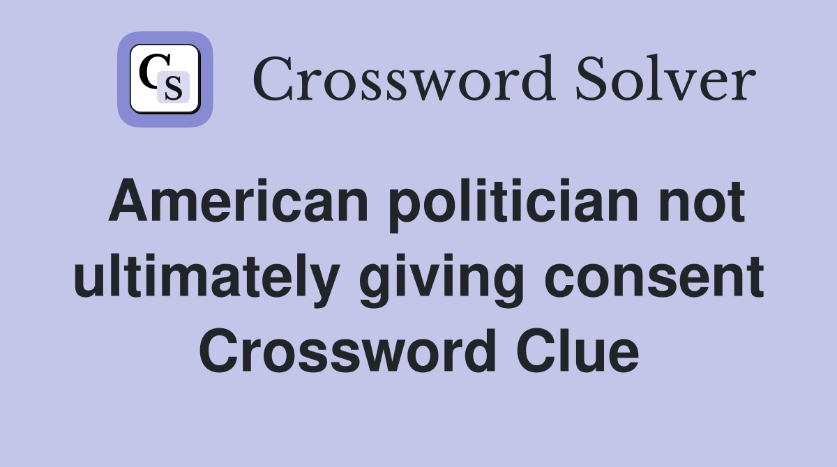 American politician not ultimately giving consent Crossword Clue