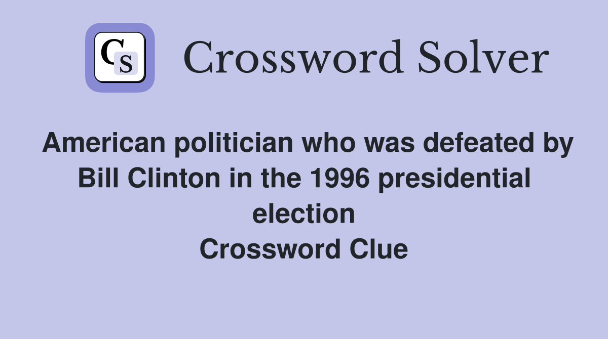 American politician who was defeated by Bill Clinton in the 1996 presidential election Crossword Clue