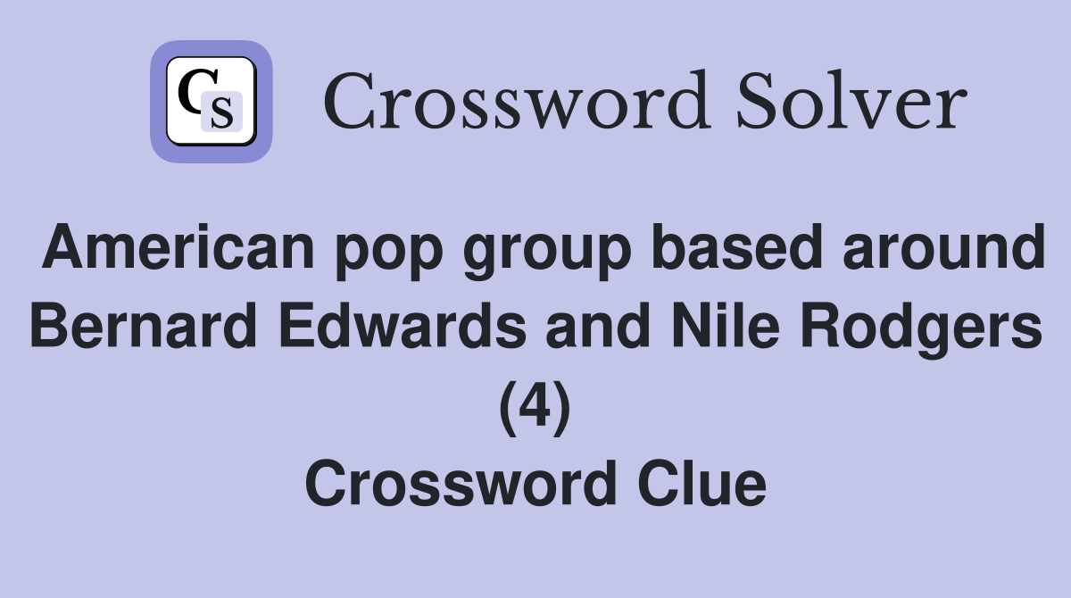 American pop group based around Bernard Edwards and Nile Rodgers (4) Crossword Clue