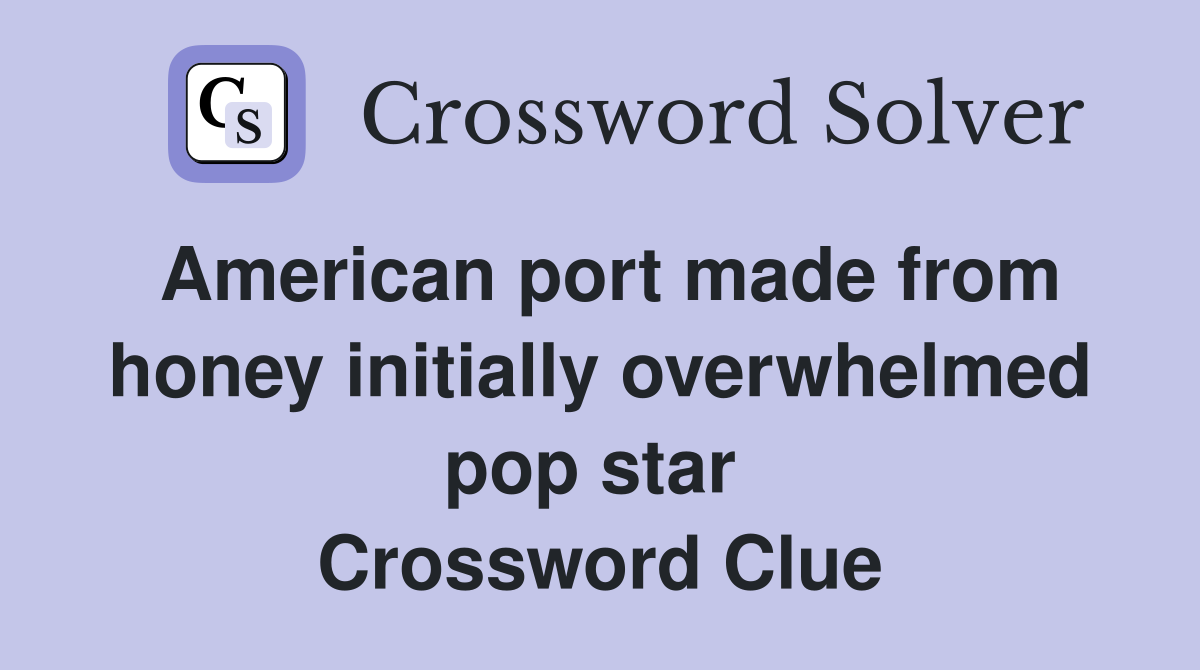 American port made from honey initially overwhelmed pop star  Crossword Clue
