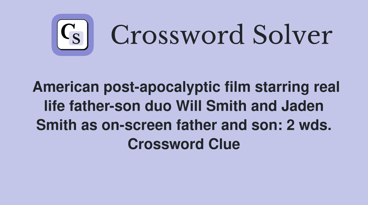 American post-apocalyptic film starring real life father-son duo Will Smith and Jaden Smith as on-screen father and son: 2 wds. Crossword Clue