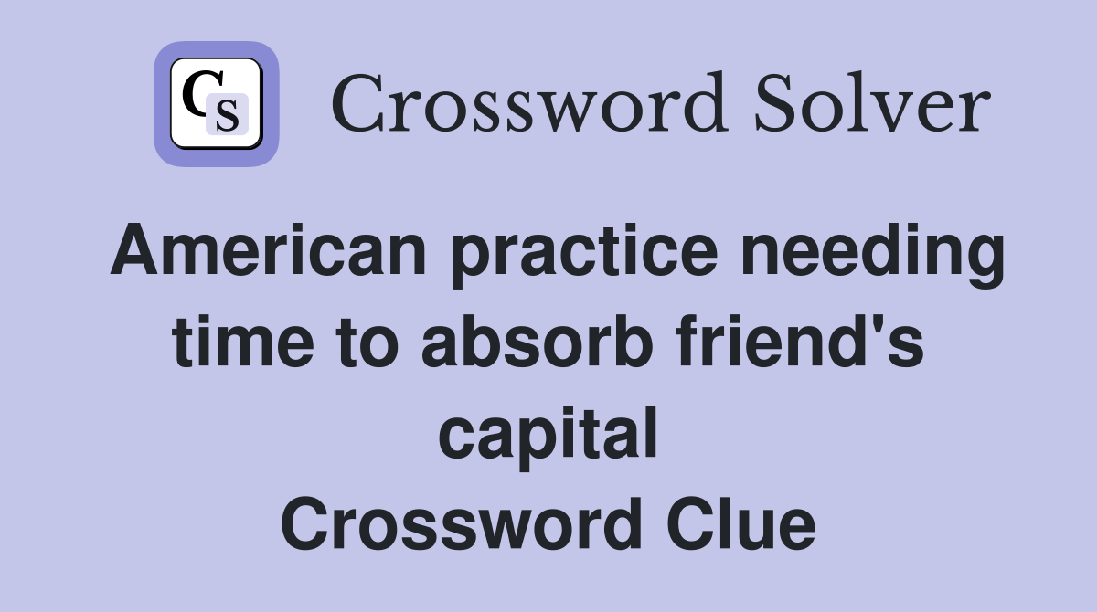 American practice needing time to absorb friend's capital Crossword Clue