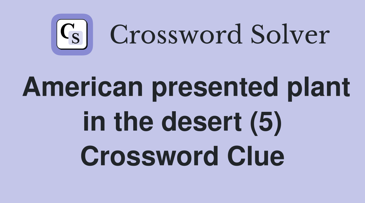 American presented plant in the desert (5) Crossword Clue