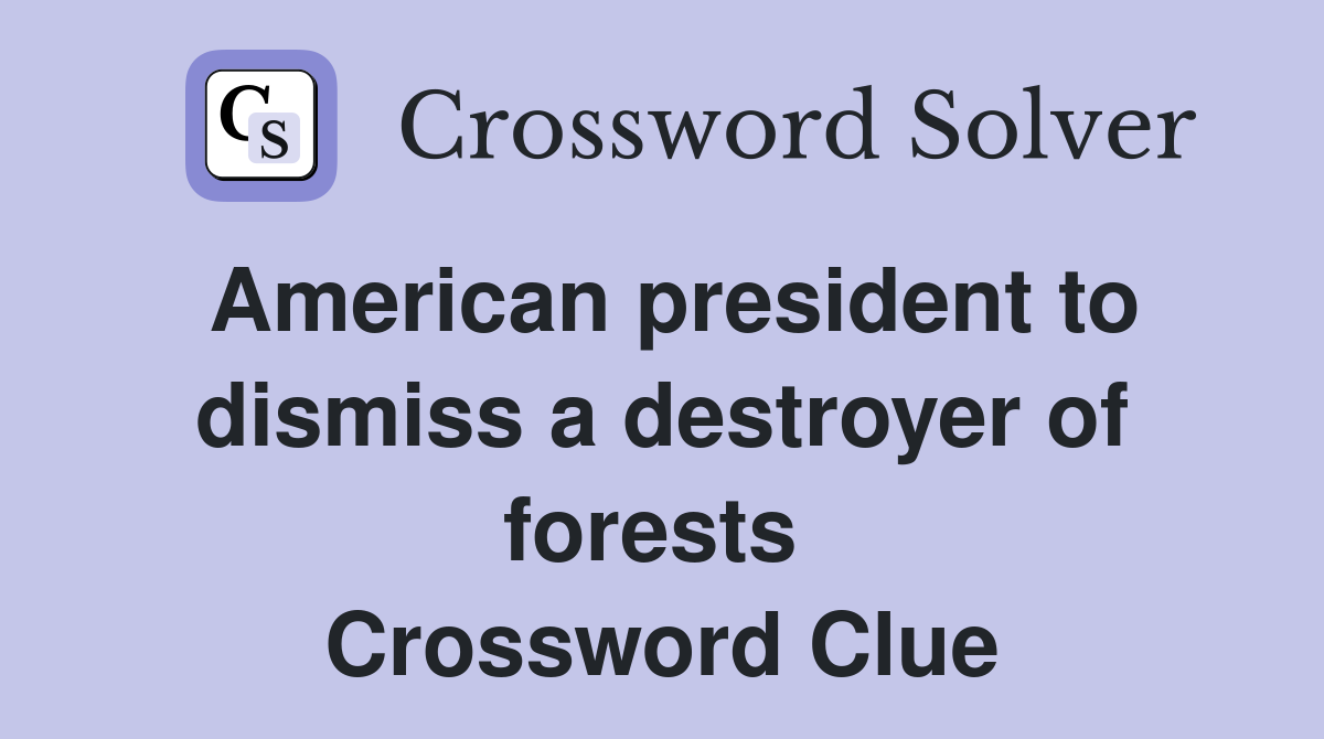 American president to dismiss a destroyer of forests  Crossword Clue