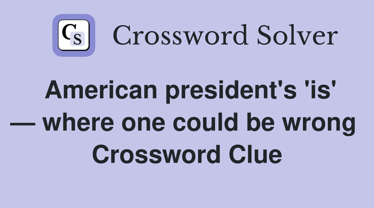 American president's 'is' — where one could be wrong  Crossword Clue