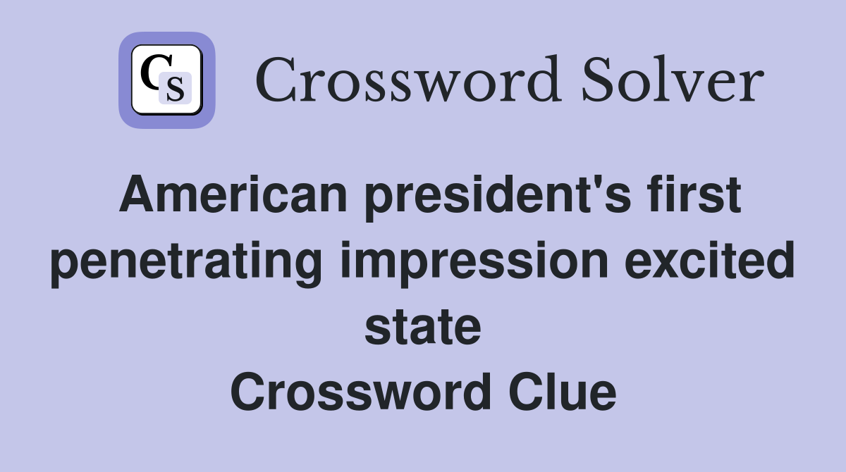American president's first penetrating impression excited state Crossword Clue