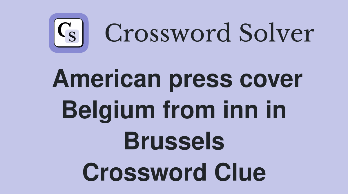 American press cover Belgium from inn in Brussels Crossword Clue