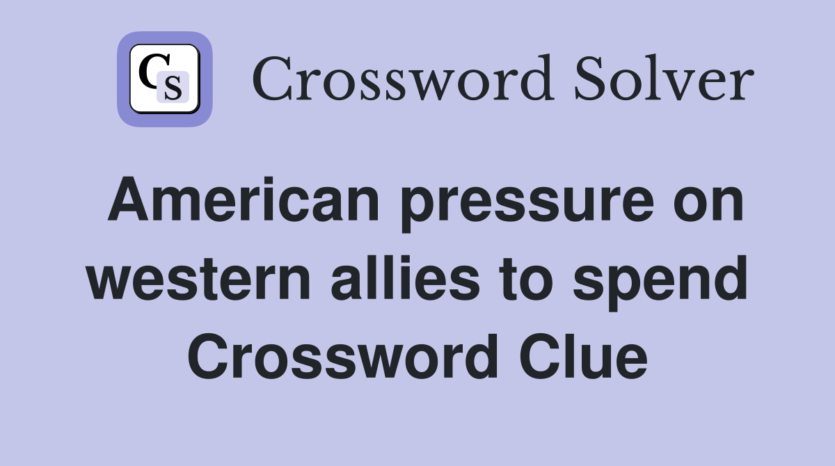 American pressure on western allies to spend Crossword Clue