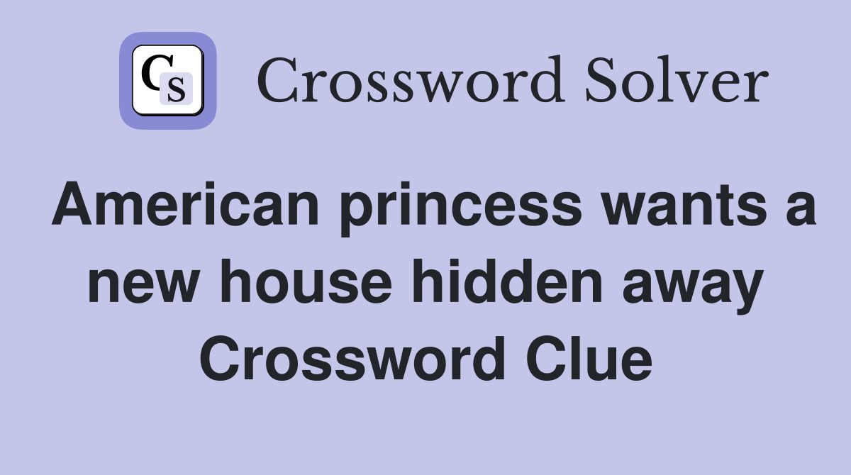American princess wants a new house hidden away Crossword Clue