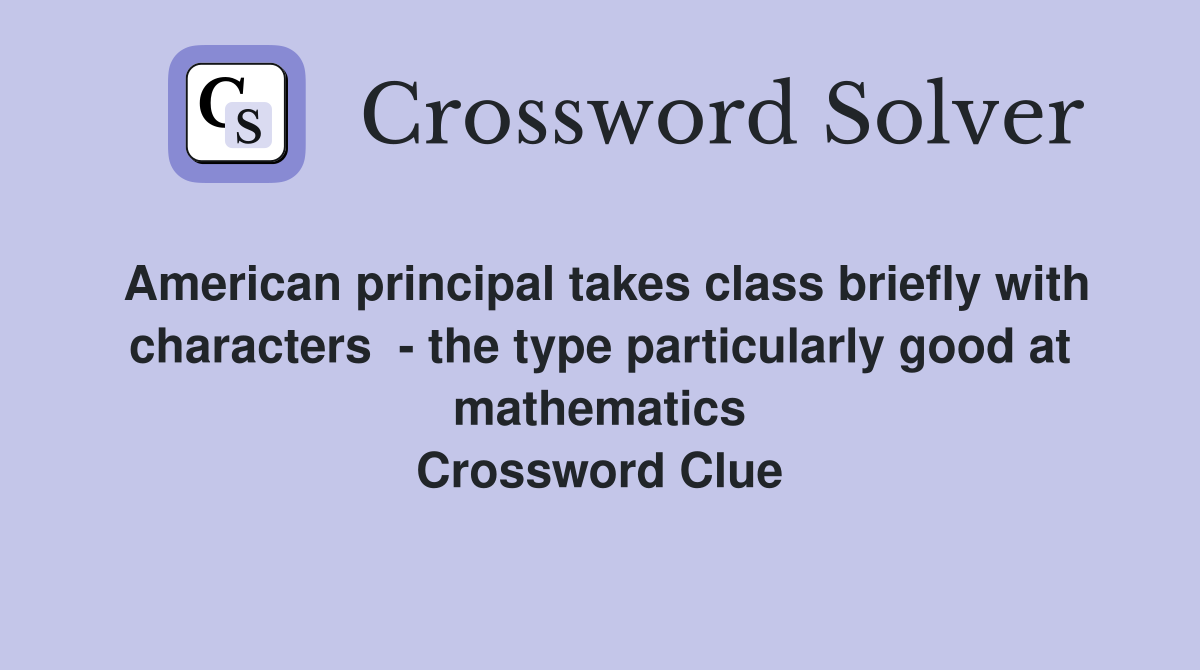 American principal takes class briefly with characters  - the type particularly good at mathematics Crossword Clue