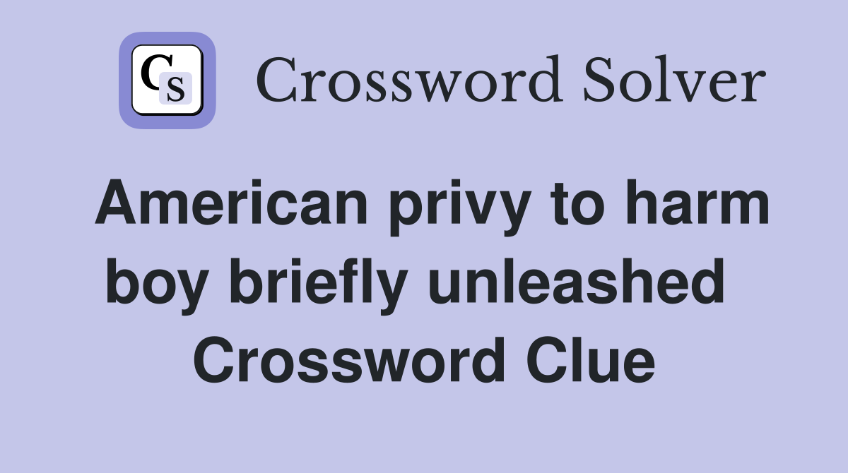 American privy to harm boy briefly unleashed  Crossword Clue