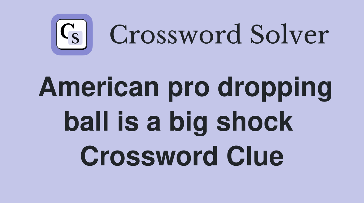 American pro dropping ball is a big shock  Crossword Clue