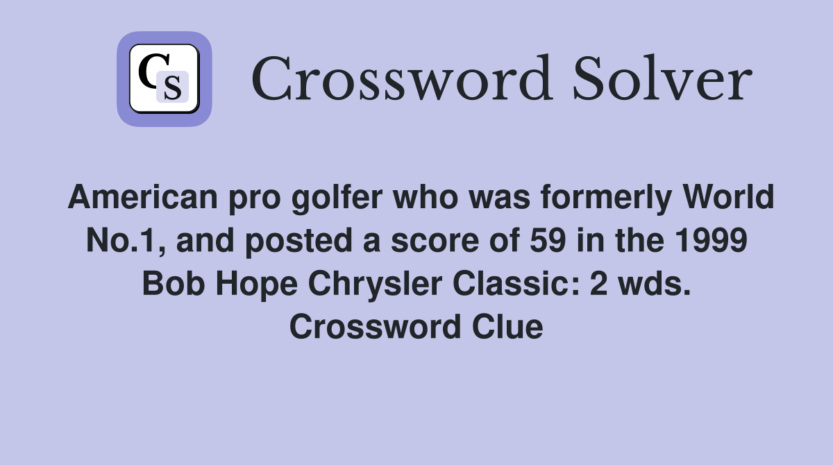American pro golfer who was formerly World No.1, and posted a score of 59 in the 1999 Bob Hope Chrysler Classic: 2 wds. Crossword Clue