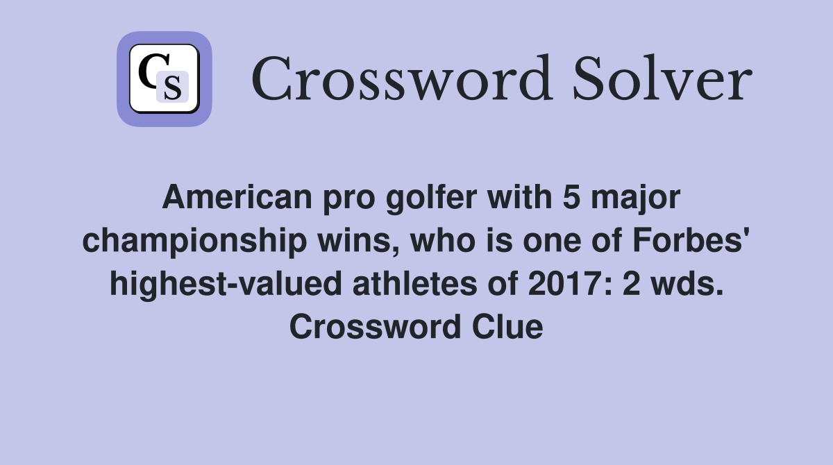 American pro golfer with 5 major championship wins, who is one of Forbes' highest-valued athletes of 2017: 2 wds. Crossword Clue