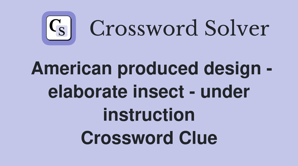 American produced design - elaborate insect - under instruction Crossword Clue