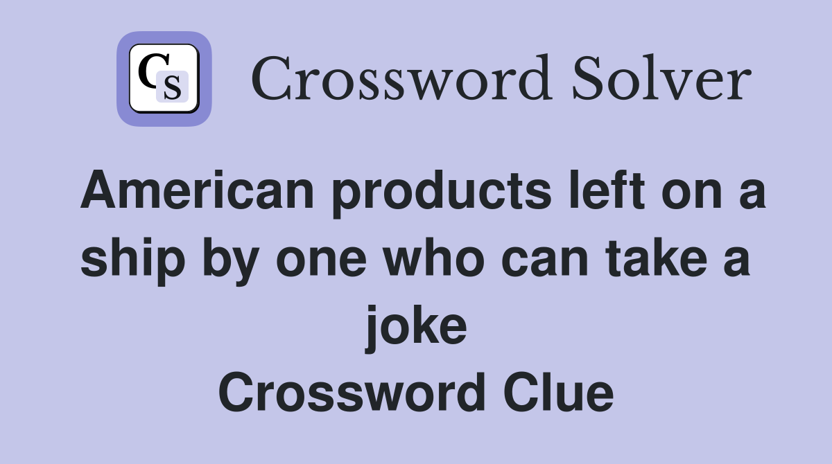 American products left on a ship by one who can take a joke Crossword Clue