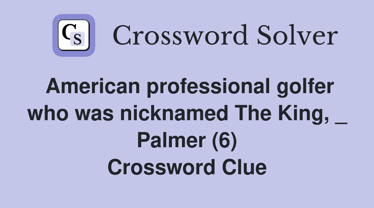 American professional golfer who was nicknamed The King, _ Palmer (6) Crossword Clue
