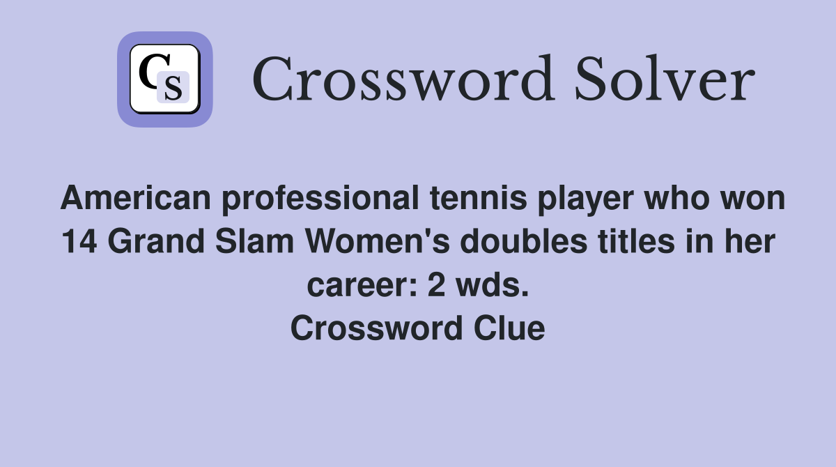 American professional tennis player who won 14 Grand Slam Women's doubles titles in her career: 2 wds. Crossword Clue