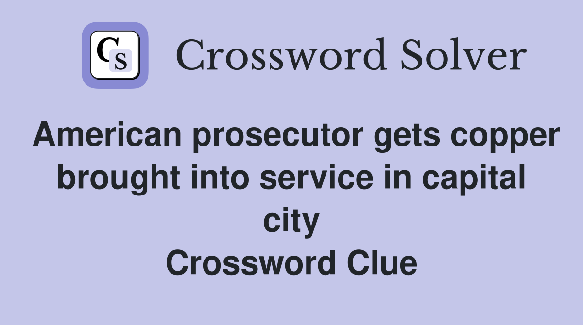 American prosecutor gets copper brought into service in capital city Crossword Clue