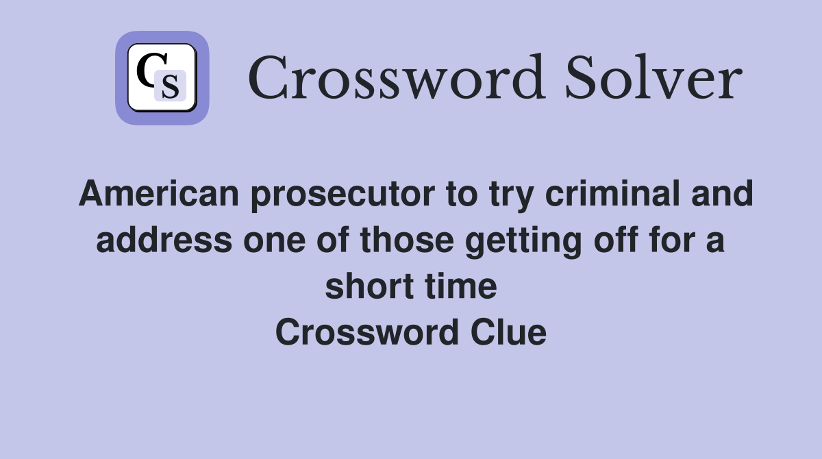 American prosecutor to try criminal and address one of those getting off for a short time Crossword Clue