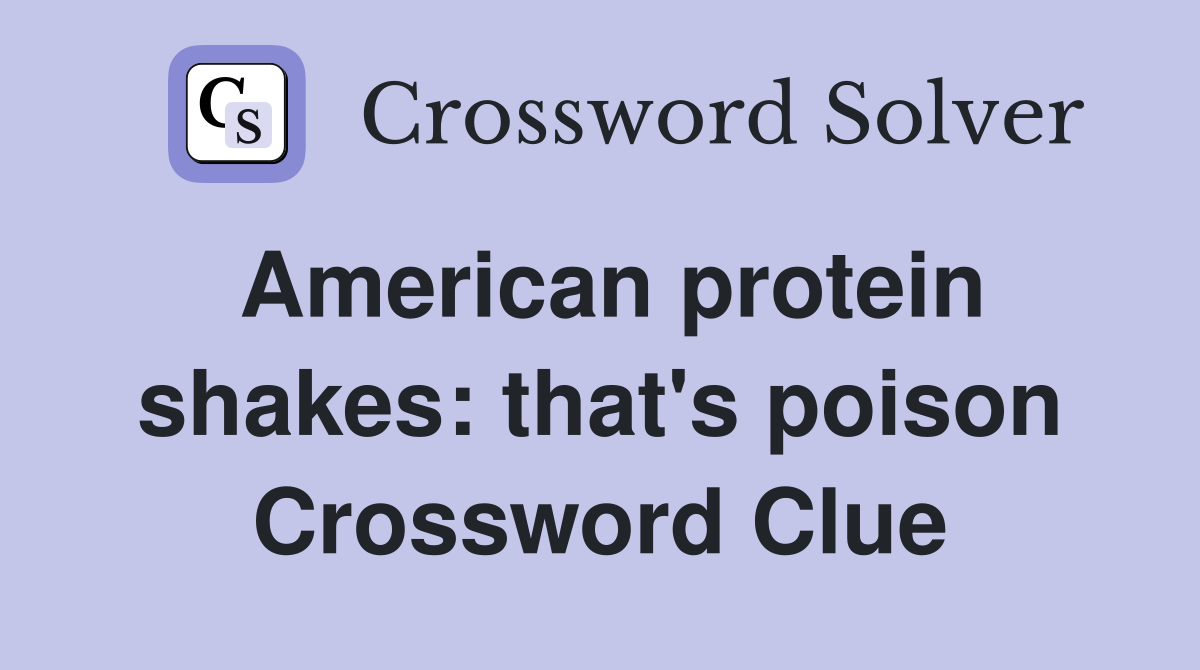 American protein shakes: that's poison Crossword Clue