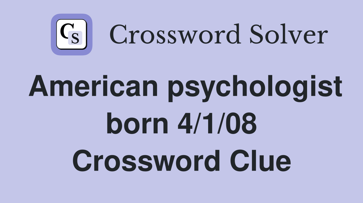 American psychologist born 4/1/08 Crossword Clue