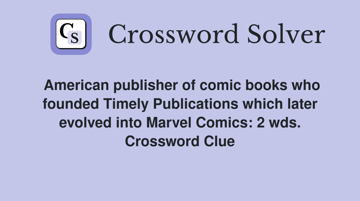 American publisher of comic books who founded Timely Publications which later evolved into Marvel Comics: 2 wds. Crossword Clue