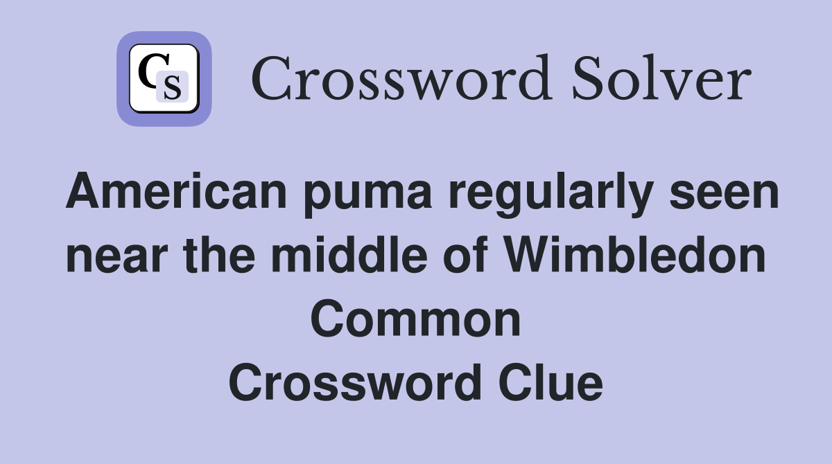 American puma regularly seen near the middle of Wimbledon Common Crossword Clue