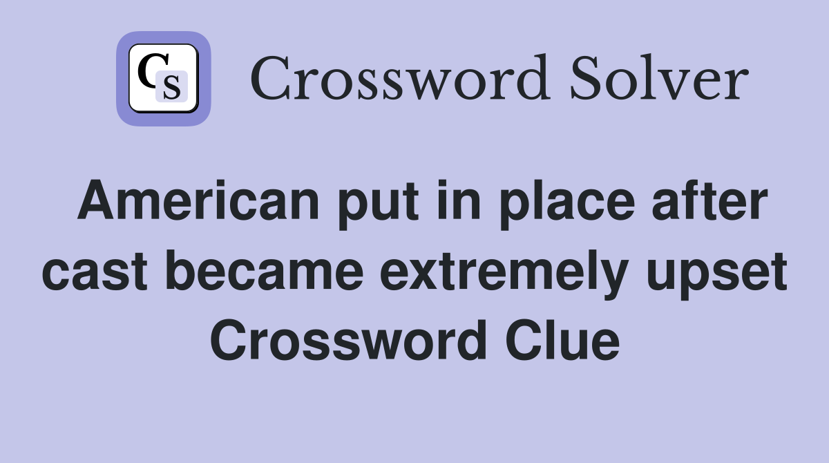 American put in place after cast became extremely upset Crossword Clue