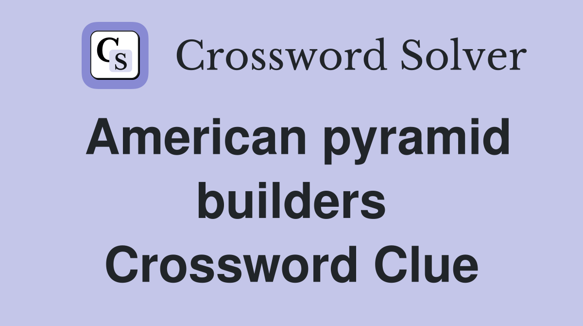 American pyramid builders Crossword Clue
